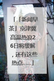 「新闻早茶」京津冀高温热浪26日将缓解，还有这些热点……