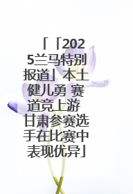 「2025兰马特别报道」本土健儿勇 赛道竞上游 甘肃参赛选手在比赛中表现优异