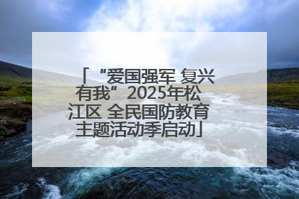 “爱国强军 复兴有我”2025年松江区 全民国防教育主题活动季启动