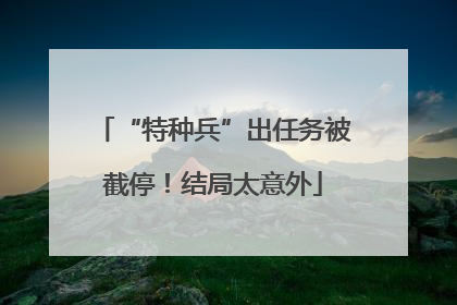 “特种兵”出任务被截停！结局太意外