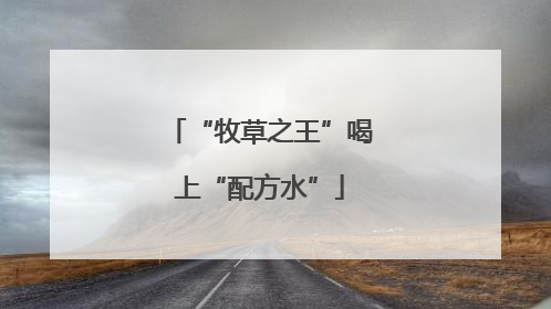 “牧草之王”喝上“配方水”