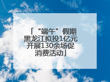 “端午”假期 黑龙江拟投1亿元开展130余场促消费活动