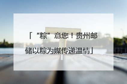 “粽”意您！贵州邮储以粽为媒传递温情
