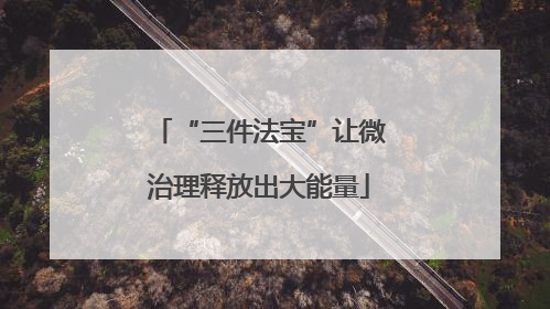“三件法宝”让微治理释放出大能量