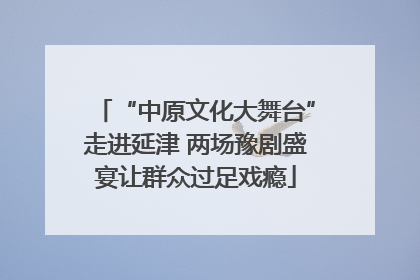 “中原文化大舞台”走进延津 两场豫剧盛宴让群众过足戏瘾