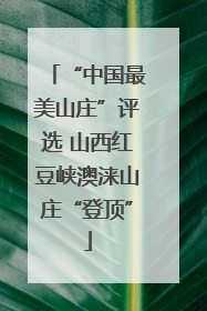 “中国最美山庄”评选 山西红豆峡澳涞山庄“登顶”