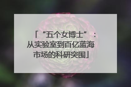 “五个女博士”：从实验室到百亿蓝海市场的科研突围