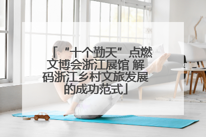 “十个勤天”点燃文博会浙江展馆 解码浙江乡村文旅发展的成功范式