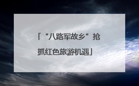 “八路军故乡”抢抓红色旅游机遇