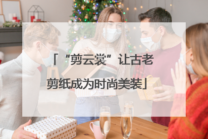 “剪云裳”让古老剪纸成为时尚美装