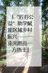“匠谷公益”助学赋能区域乡村振兴——一束光照亮一方热土