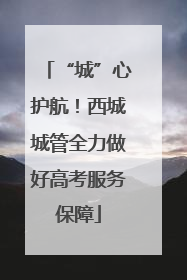 “城”心护航！西城城管全力做好高考服务保障