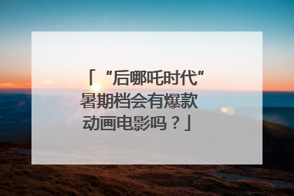 “后哪吒时代” 暑期档会有爆款动画电影吗？