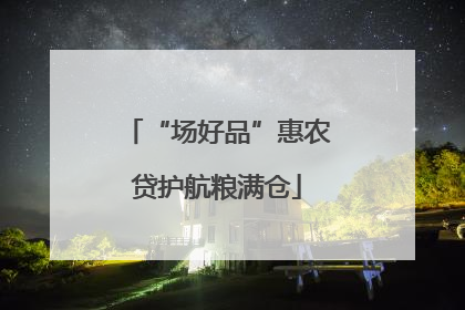 “场好品”惠农贷护航粮满仓