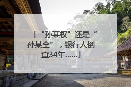 “孙某权”还是“孙某全”，银行人倒查34年……