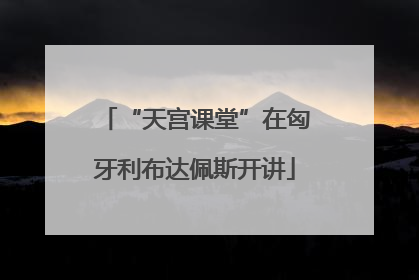 “天宫课堂”在匈牙利布达佩斯开讲