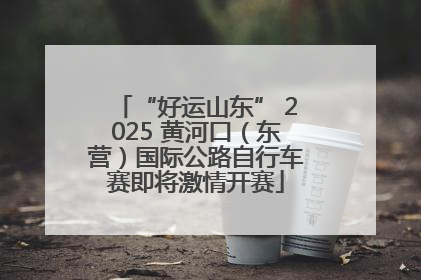 “好运山东” 2025 黄河口（东营）国际公路自行车赛即将激情开赛