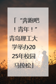 “奔跑吧！青年！”青岛理工大学举办2025年校园马拉松