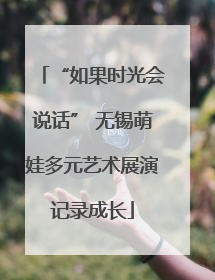 “如果时光会说话” 无锡萌娃多元艺术展演记录成长