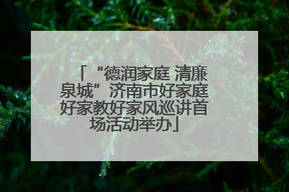 “德润家庭 清廉泉城”济南市好家庭好家教好家风巡讲首场活动举办