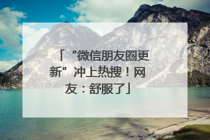 “微信朋友圈更新”冲上热搜！网友：舒服了