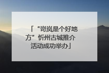 “岢岚是个好地方”忻州古城推介活动成功举办
