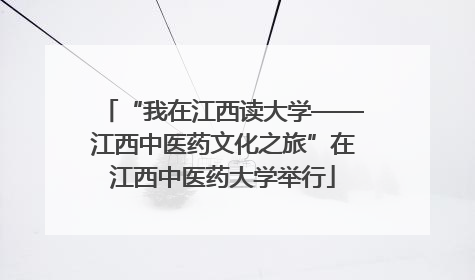 “我在江西读大学——江西中医药文化之旅”在江西中医药大学举行