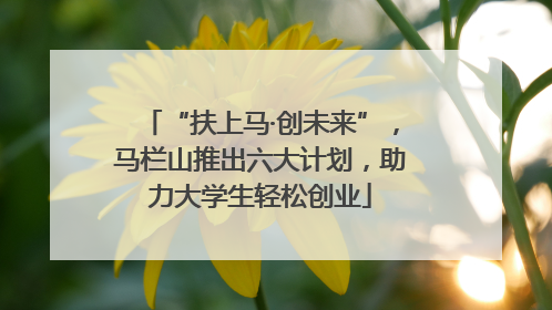 “扶上马·创未来”，马栏山推出六大计划，助力大学生轻松创业
