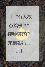 “有人故意搞事？”律师陪客户来到银行……