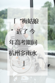 “梅姑娘”近了 今年高考期间杭州多雨水
