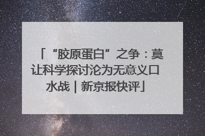 “胶原蛋白”之争：莫让科学探讨沦为无意义口水战｜新京报快评