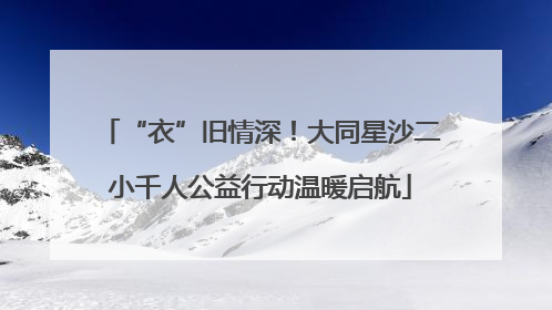 “衣”旧情深！大同星沙二小千人公益行动温暖启航