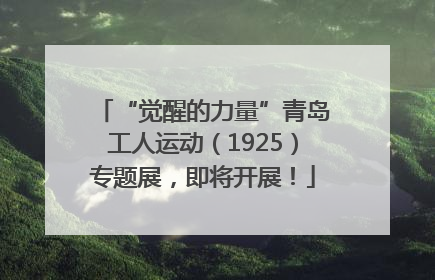 “觉醒的力量”青岛工人运动（1925）专题展，即将开展！