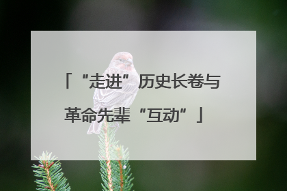 “走进”历史长卷与革命先辈“互动”