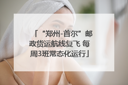 “郑州-首尔”邮政货运航线复飞 每周3班常态化运行