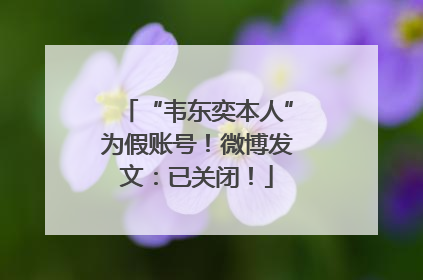 “韦东奕本人”为假账号！微博发文：已关闭！