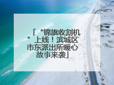 “锦旗收割机”上线！滨城区市东派出所暖心故事来袭