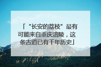 “长安的荔枝”最有可能来自重庆涪陵，这条古道已有千年历史