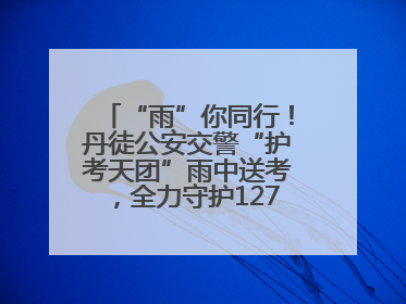 “雨”你同行！丹徒公安交警“护考天团”雨中送考，全力守护1277名考生追梦路