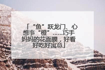 “鱼”跃龙门、心想事“橙”……巧手妈妈的花面膜，好看好吃好寓意
