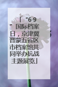 “6·9”国际档案日，京津冀晋蒙五省区市档案馆共同举办抗战主题展览
