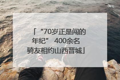 “70岁正是闯的年纪” 400余名骑友相约山西晋城