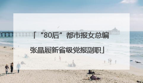 “80后”都市报女总编张晶履新省级党报副职
