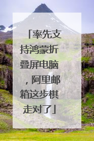 率先支持鸿蒙折叠屏电脑，阿里邮箱这步棋走对了