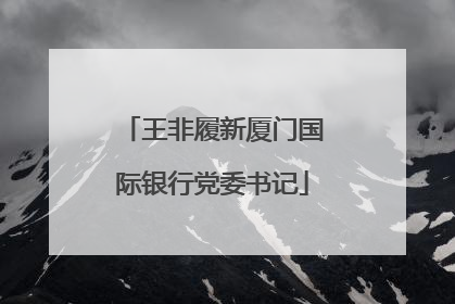 王非履新厦门国际银行党委书记