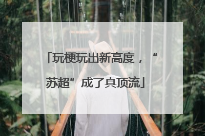 玩梗玩出新高度，“苏超”成了真顶流