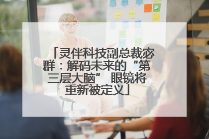 灵伴科技副总裁宓群：解码未来的“第三层大脑” 眼镜将重新被定义