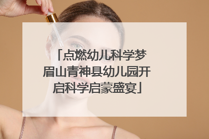 点燃幼儿科学梦 眉山青神县幼儿园开启科学启蒙盛宴