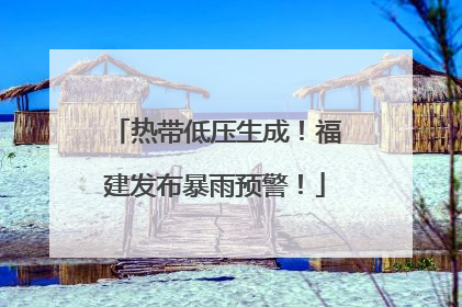 热带低压生成！福建发布暴雨预警！