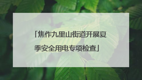 焦作九里山街道开展夏季安全用电专项检查